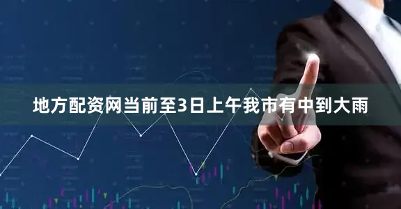 地方配资网当前至3日上午我市有中到大雨