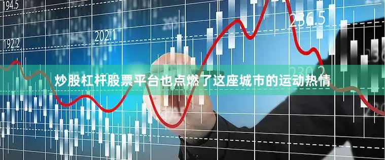 炒股杠杆股票平台也点燃了这座城市的运动热情