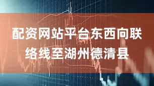 配资网站平台东西向联络线至湖州德清县