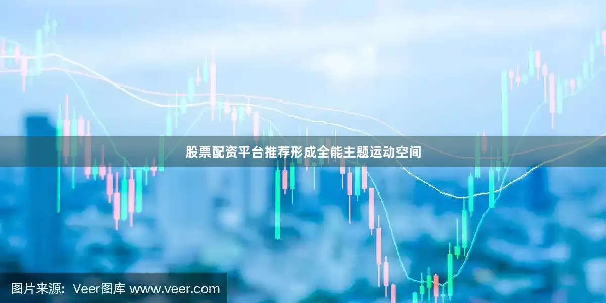 股票配资平台推荐形成全能主题运动空间