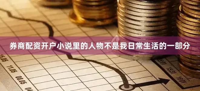 券商配资开户小说里的人物不是我日常生活的一部分
