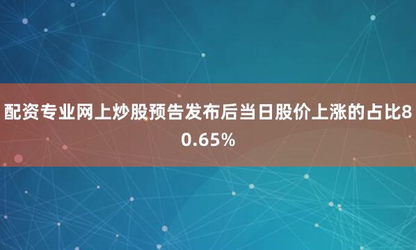 配资专业网上炒股预告发布后当日股价上涨的占比80.65%