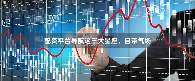 配资平台导航这三大星座，自带气场