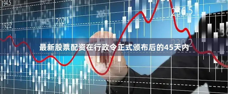 最新股票配资在行政令正式颁布后的45天内