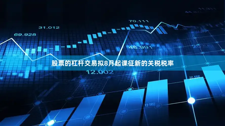 股票的杠杆交易拟8月起课征新的关税税率
