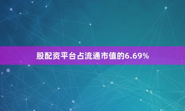 股配资平台占流通市值的6.69%