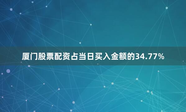 厦门股票配资占当日买入金额的34.77%