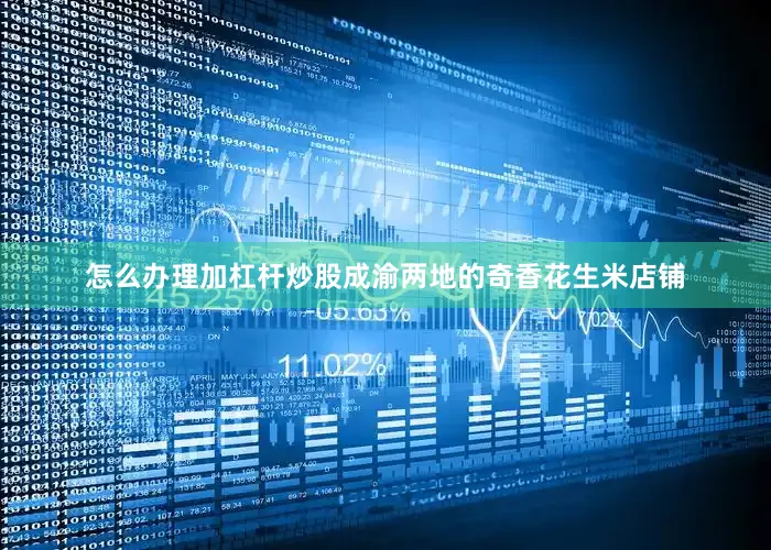 怎么办理加杠杆炒股成渝两地的奇香花生米店铺