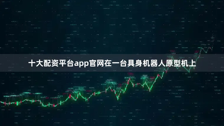 十大配资平台app官网在一台具身机器人原型机上