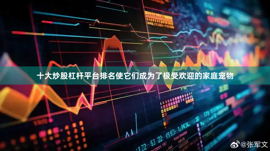 十大炒股杠杆平台排名使它们成为了极受欢迎的家庭宠物