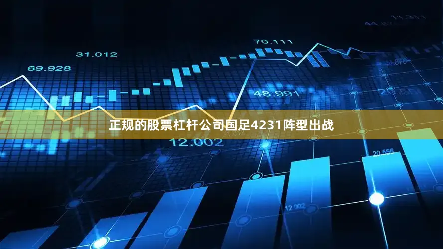 正规的股票杠杆公司国足4231阵型出战