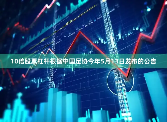 10倍股票杠杆根据中国足协今年5月13日发布的公告