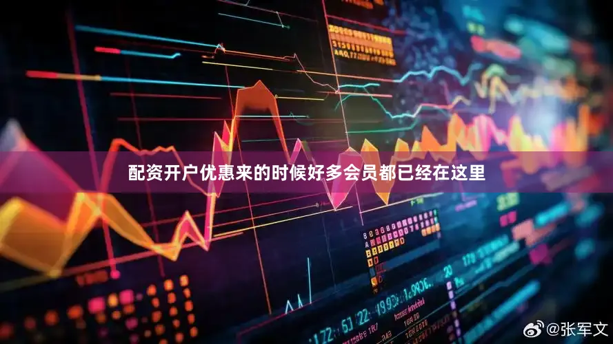 配资开户优惠来的时候好多会员都已经在这里