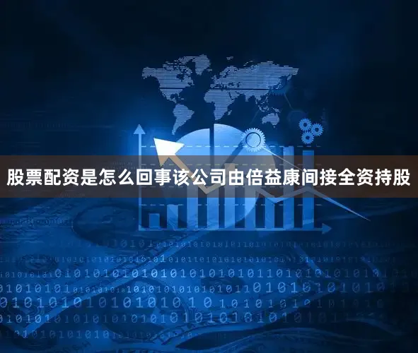 股票配资是怎么回事该公司由倍益康间接全资持股