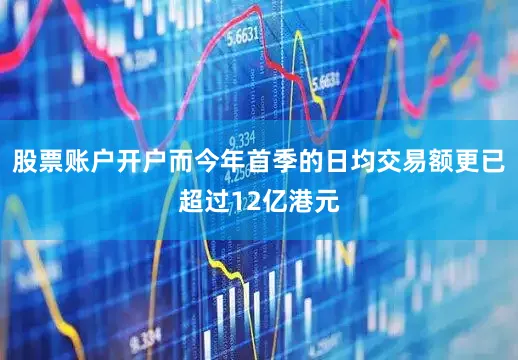 股票账户开户而今年首季的日均交易额更已超过12亿港元