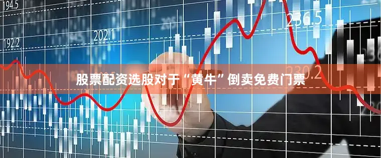 股票配资选股对于“黄牛”倒卖免费门票