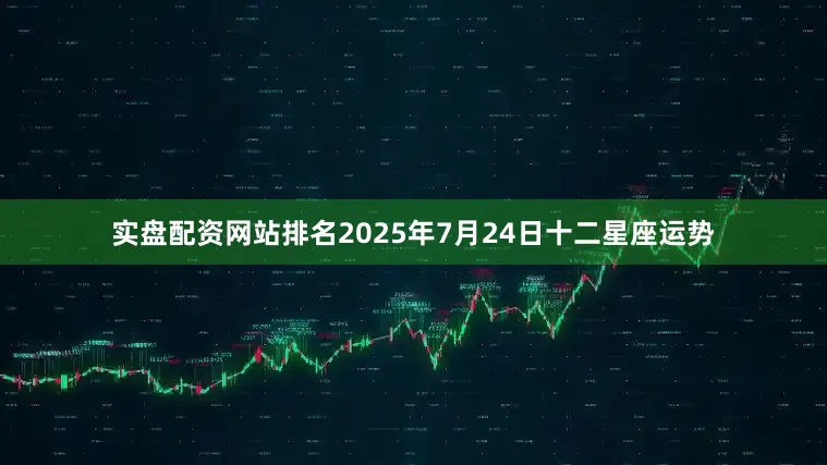 实盘配资网站排名2025年7月24日十二星座运势