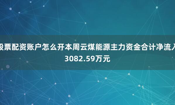 股票配资账户怎么开本周云煤能源主力资金合计净流入3082.59万元