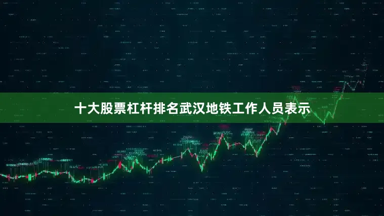 十大股票杠杆排名武汉地铁工作人员表示
