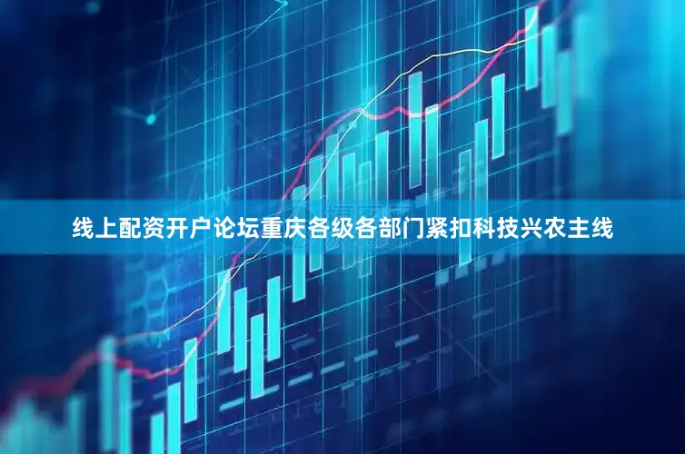 线上配资开户论坛重庆各级各部门紧扣科技兴农主线