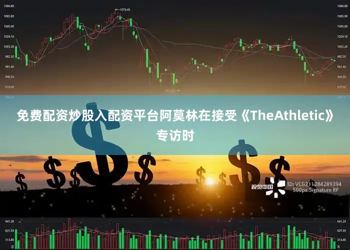 免费配资炒股入配资平台阿莫林在接受《TheAthletic》专访时