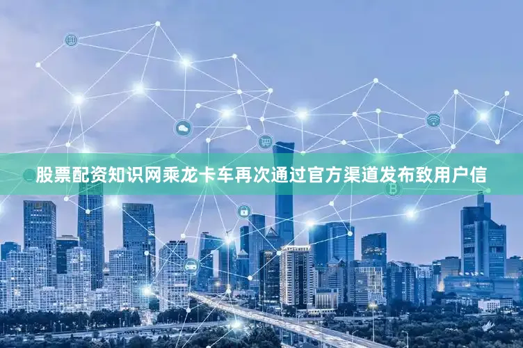 股票配资知识网乘龙卡车再次通过官方渠道发布致用户信