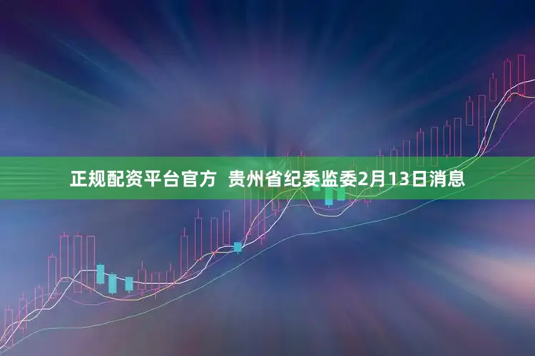 正规配资平台官方  贵州省纪委监委2月13日消息