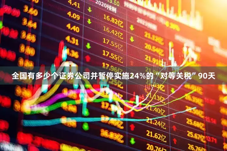 全国有多少个证券公司并暂停实施24%的“对等关税”90天