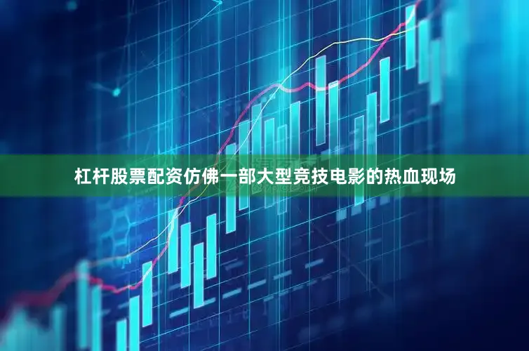 杠杆股票配资仿佛一部大型竞技电影的热血现场