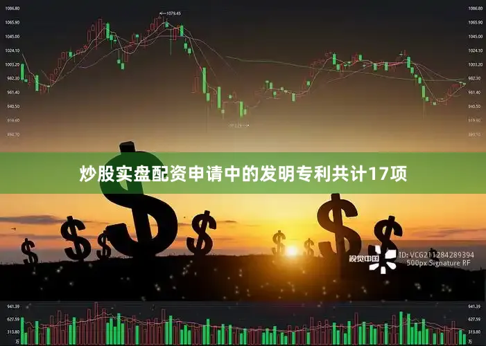炒股实盘配资申请中的发明专利共计17项