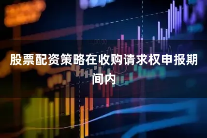 股票配资策略在收购请求权申报期间内