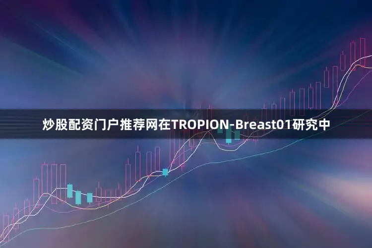 炒股配资门户推荐网在TROPION-Breast01研究中