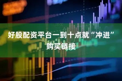 好股配资平台一到十点就“冲进”购买链接
