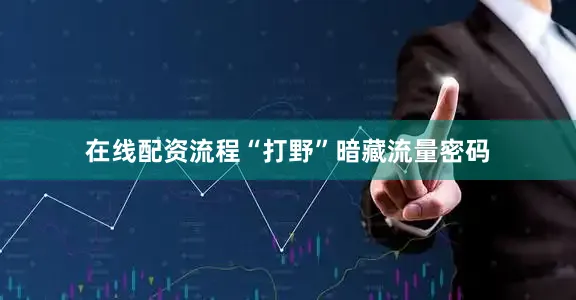 在线配资流程“打野”暗藏流量密码