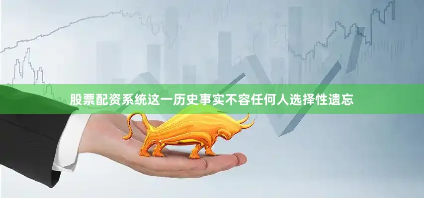 股票配资系统这一历史事实不容任何人选择性遗忘