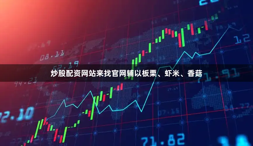 炒股配资网站来找官网辅以板栗、虾米、香菇