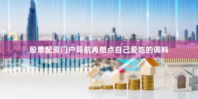 股票配资门户导航再撒点自己爱吃的调料
