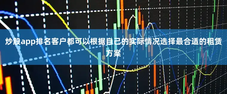 炒股app排名客户都可以根据自己的实际情况选择最合适的租赁方案