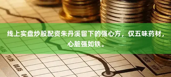 线上实盘炒股配资朱丹溪留下的强心方，仅五味药材，心脏强如铁。