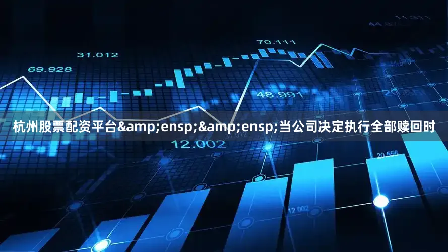 杭州股票配资平台&ensp;&ensp;当公司决定执行全部赎回时