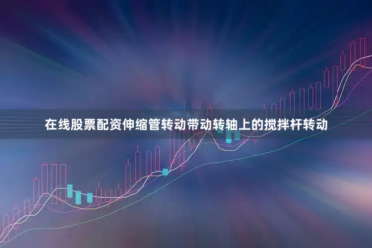 在线股票配资伸缩管转动带动转轴上的搅拌杆转动