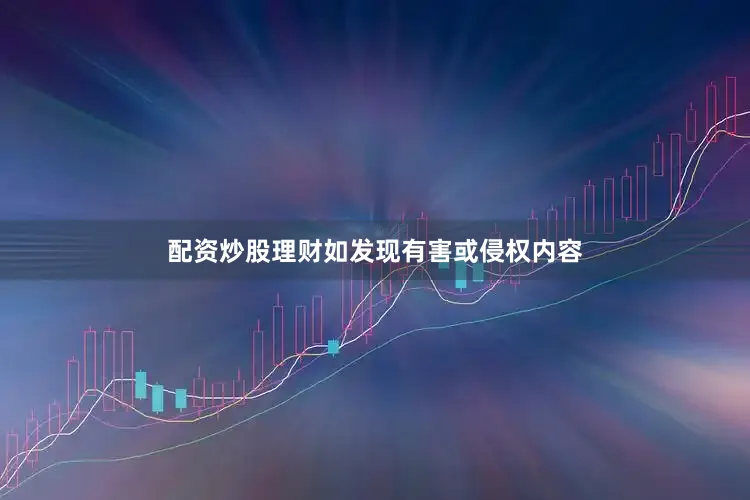 配资炒股理财如发现有害或侵权内容
