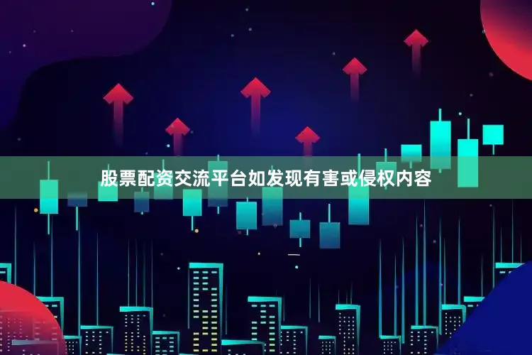股票配资交流平台如发现有害或侵权内容