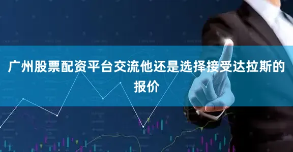 广州股票配资平台交流他还是选择接受达拉斯的报价