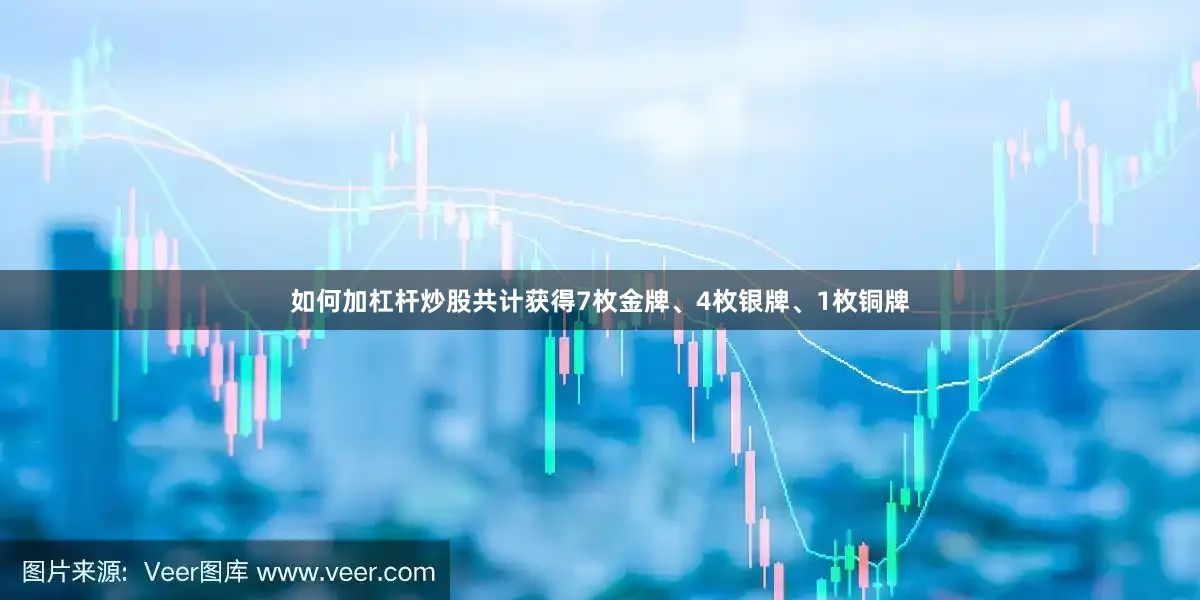 如何加杠杆炒股共计获得7枚金牌、4枚银牌、1枚铜牌