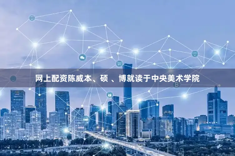 网上配资陈威本、硕 、博就读于中央美术学院