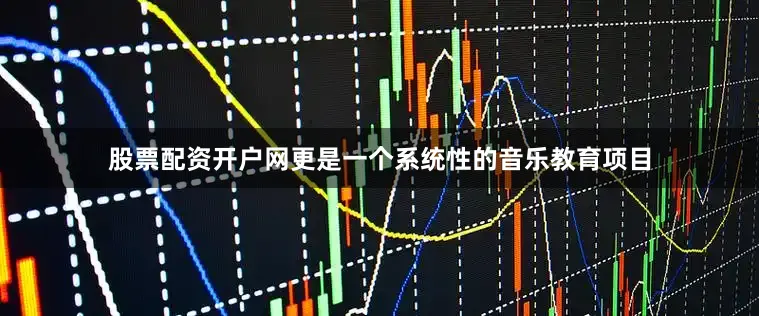 股票配资开户网更是一个系统性的音乐教育项目