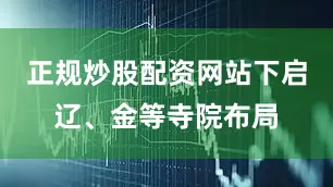 正规炒股配资网站下启辽、金等寺院布局