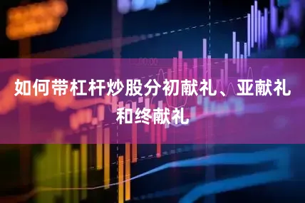 如何带杠杆炒股分初献礼、亚献礼和终献礼
