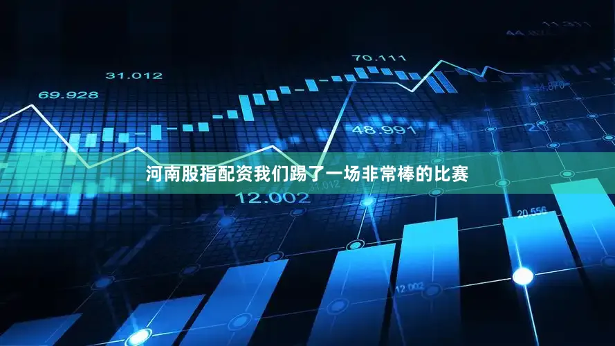 河南股指配资我们踢了一场非常棒的比赛